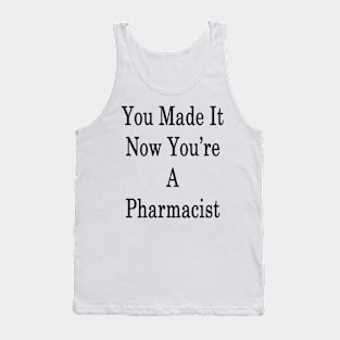 You Made It Now You're A Pharmacist Tank Top